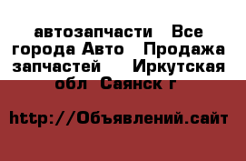 автозапчасти - Все города Авто » Продажа запчастей   . Иркутская обл.,Саянск г.